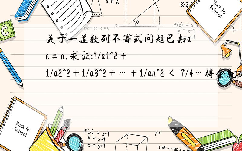 关于一道数列不等式问题已知an=n.求证：1/a1^2+1/a2^2+1/a3^2+…+1/an^2 < 7/4…待会就交了…求助…