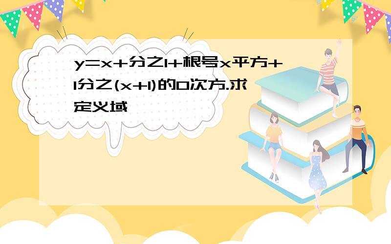 y=x+分之1+根号x平方+1分之(x+1)的0次方.求定义域