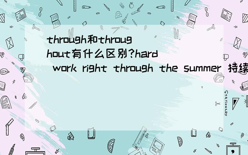 through和throughout有什么区别?hard work right through the summer 持续了整个夏天的辛苦工作trips for older people all through the yearA cup of coffee is not enough to keep me awake all throughout the day.一杯咖啡不足以让我一