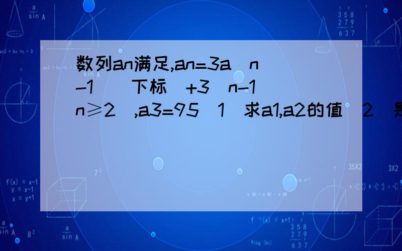 数列an满足,an=3a(n-1)(下标)+3^n-1(n≥2),a3=95(1)求a1,a2的值(2)是否存在一个实数t,使得bn=1/(3^n)(an+t),bn为等差数列?若有,求出t的值.(3)求数列an的前n项和Sn