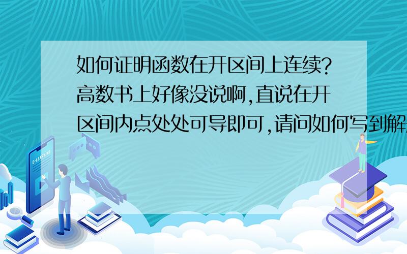 如何证明函数在开区间上连续?高数书上好像没说啊,直说在开区间内点处处可导即可,请问如何写到解题里呢?