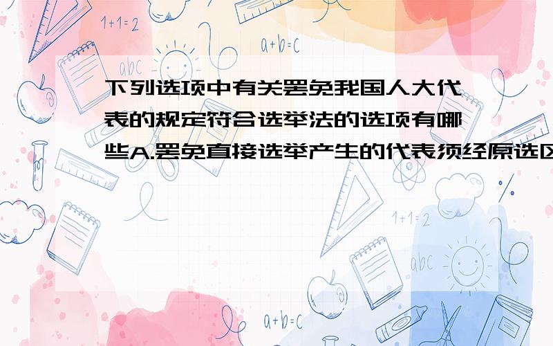 下列选项中有关罢免我国人大代表的规定符合选举法的选项有哪些A.罢免直接选举产生的代表须经原选区过半数的选民通过B.罢免直接选举产生的代表须经原选区参加罢免投票的选民的过半数