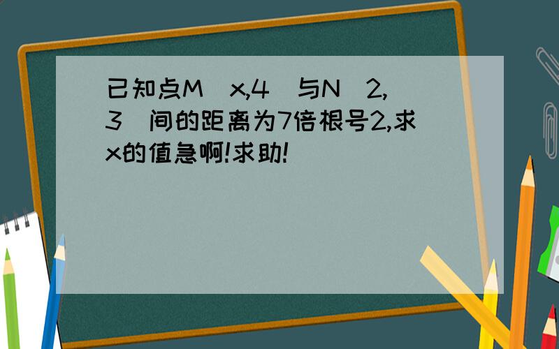 已知点M（x,4）与N（2,3）间的距离为7倍根号2,求x的值急啊!求助!