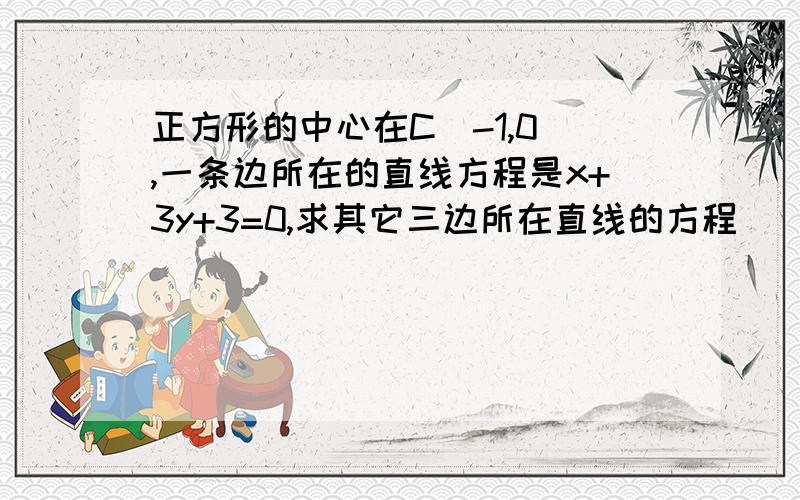 正方形的中心在C(-1,0),一条边所在的直线方程是x+3y+3=0,求其它三边所在直线的方程