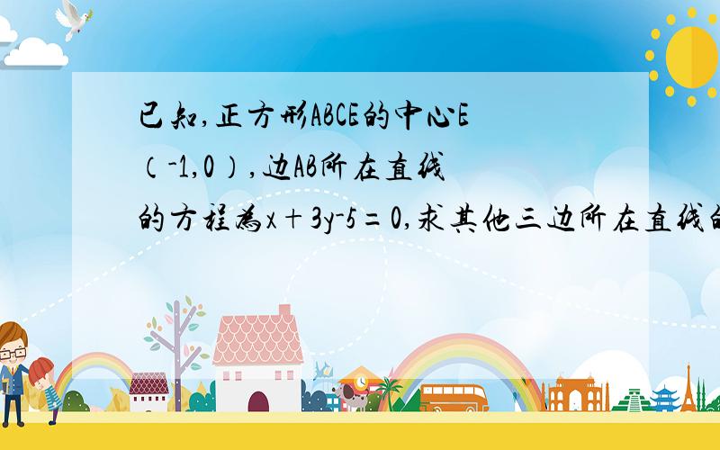 已知,正方形ABCE的中心E（-1,0）,边AB所在直线的方程为x+3y-5=0,求其他三边所在直线的方程