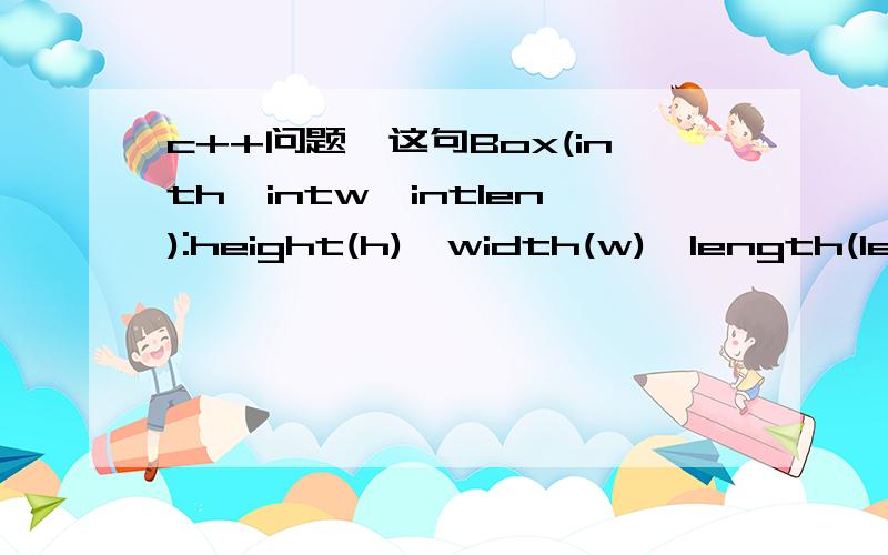 c++问题,这句Box(inth,intw,intlen):height(h),width(w),length(len){}为什么