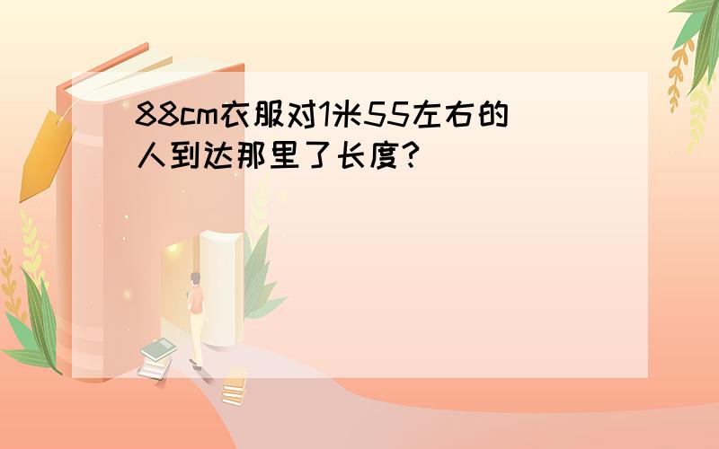 88cm衣服对1米55左右的人到达那里了长度?