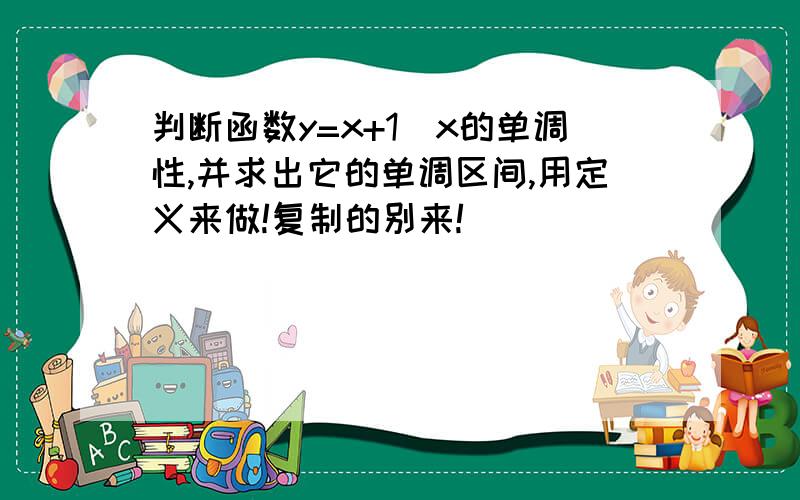 判断函数y=x+1\x的单调性,并求出它的单调区间,用定义来做!复制的别来!