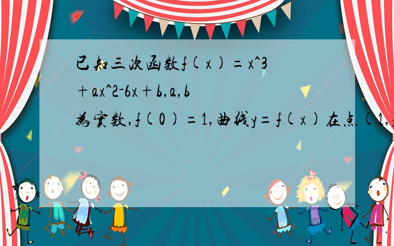 已知三次函数f(x)=x^3+ax^2-6x+b,a,b为实数,f(0)=1,曲线y=f(x)在点(1,f(1))处切线的斜率为-6.(1)求函数f(x)的解析式;(2)若f(x)