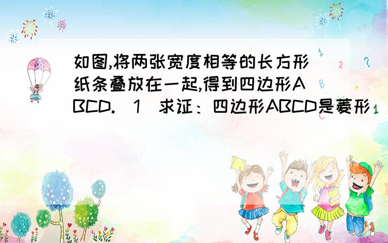 如图,将两张宽度相等的长方形纸条叠放在一起,得到四边形ABCD.(1)求证：四边形ABCD是菱形（2）若两张纸条的长都是8,宽都是2,那么菱形ABCD的周长是否存在最大或最小值?说明理由.速答- -谢谢!