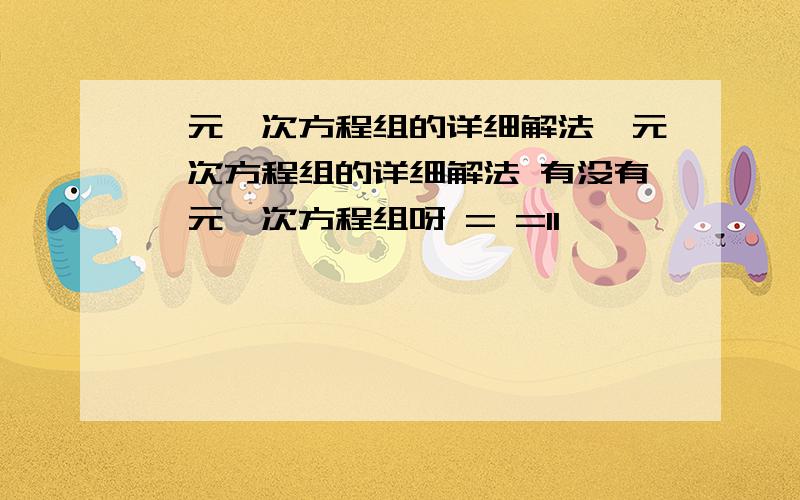 一元一次方程组的详细解法一元一次方程组的详细解法 有没有一元一次方程组呀 = =11