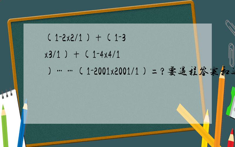 (1-2x2/1)+(1-3x3/1)+(1-4x4/1)……(1-2001x2001/1)=?要过程答案和过程都要