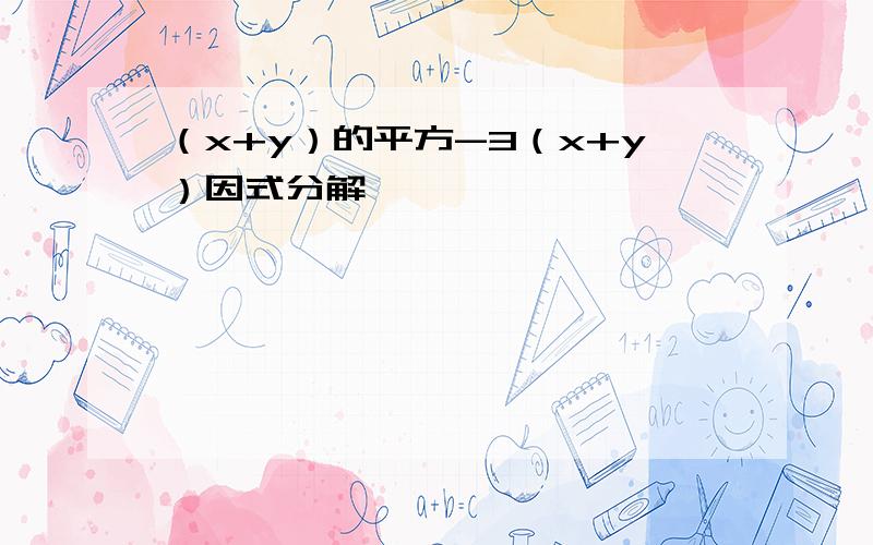 （x+y）的平方-3（x+y）因式分解