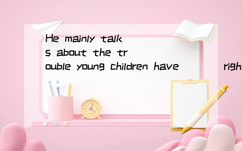 He mainly talks about the trouble young children have ___ right from wrongA.told B.to tell C.telling D.to be told为什么,请解析,