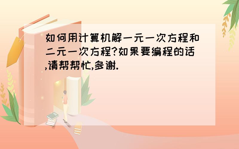 如何用计算机解一元一次方程和二元一次方程?如果要编程的话,请帮帮忙,多谢.