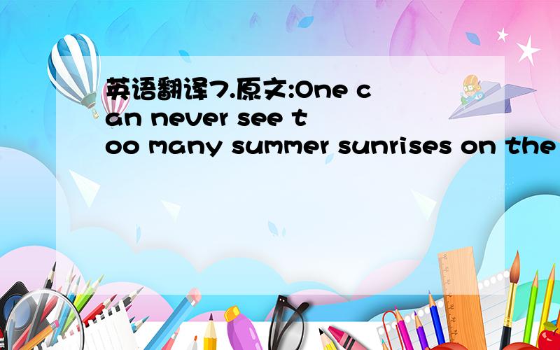 英语翻译7.原文:One can never see too many summer sunrises on the Mississippi River.译文：夏天，人们永远不能在密西西比河上看到太多的日出。8.原文：He shrugged his shoulders,shook his head,cast up his eyes,but said no