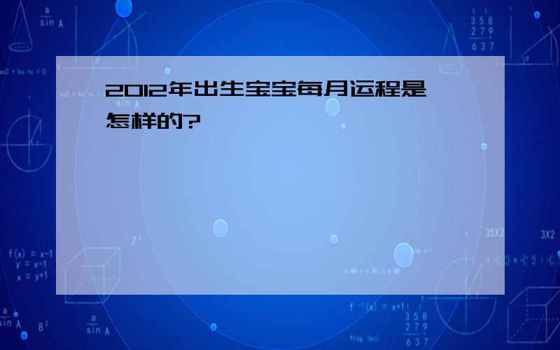 2012年出生宝宝每月运程是怎样的?