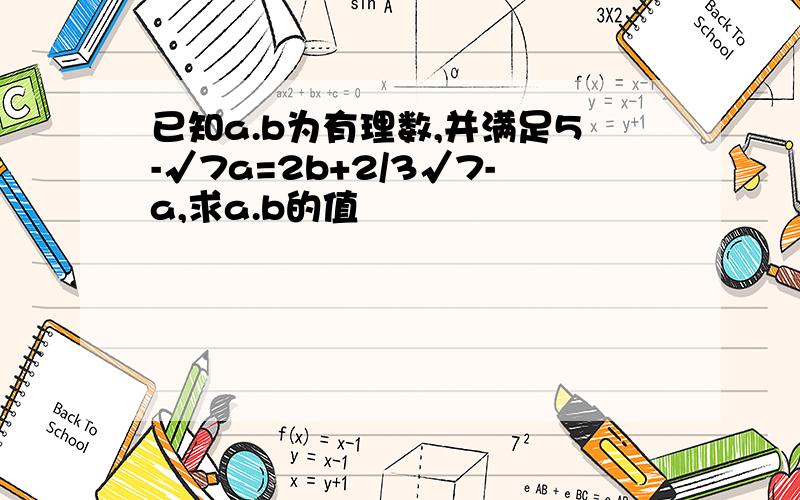 已知a.b为有理数,并满足5-√7a=2b+2/3√7-a,求a.b的值