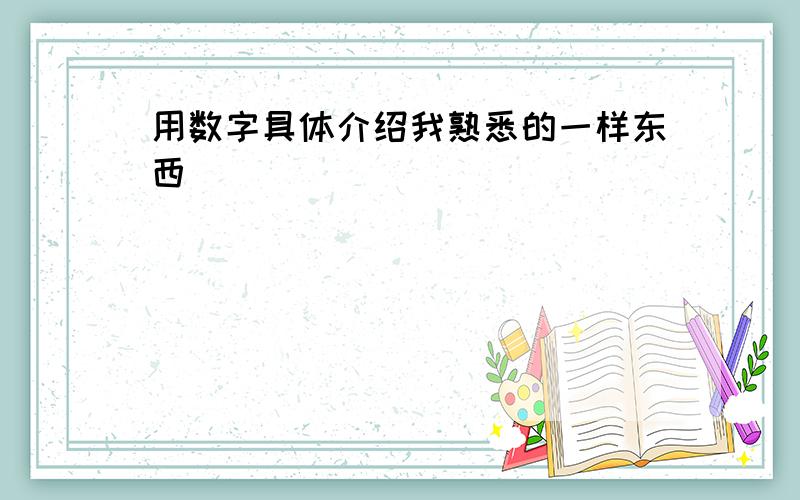 用数字具体介绍我熟悉的一样东西