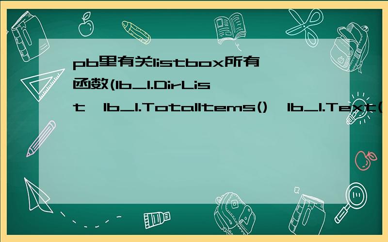 pb里有关listbox所有函数(lb_1.DirList,lb_1.TotalItems(),lb_1.Text(）.).如题