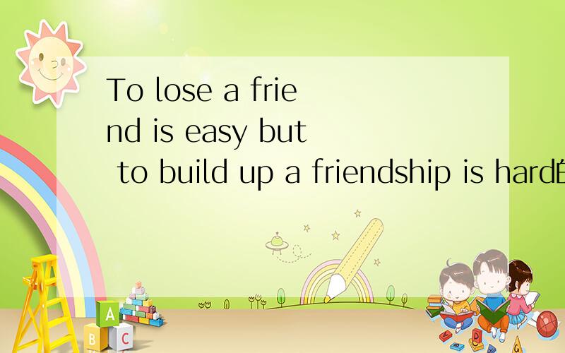 To lose a friend is easy but to build up a friendship is hard的汉语怎么说