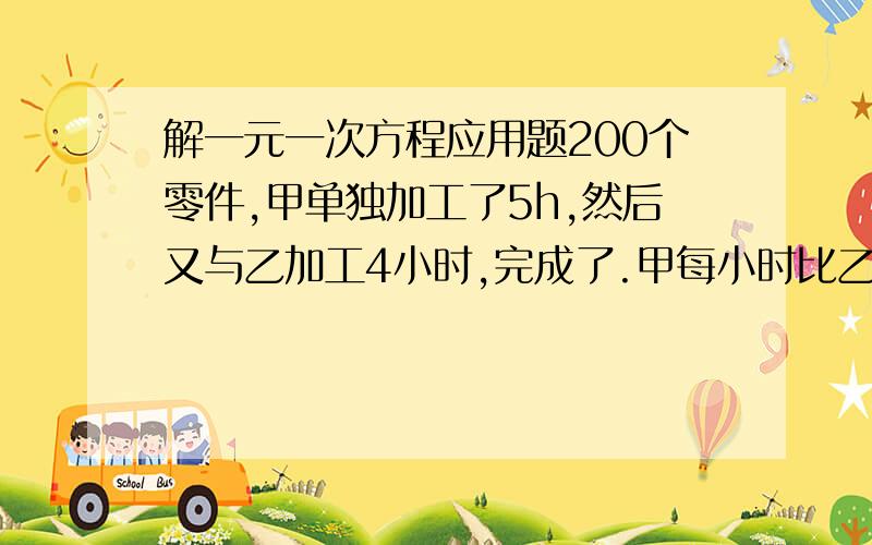 解一元一次方程应用题200个零件,甲单独加工了5h,然后又与乙加工4小时,完成了.甲每小时比乙多加工2个.求甲乙加工了多少个零件.停电点了两只蜡烛.其中一个点5小时.另一支4小时.后来来电吹