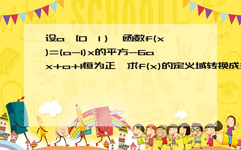 设a∈[0,1）,函数f(x)=(a-1)x的平方-6ax+a+1恒为正,求f(x)的定义域转换成关于a的一次函数算是吧,