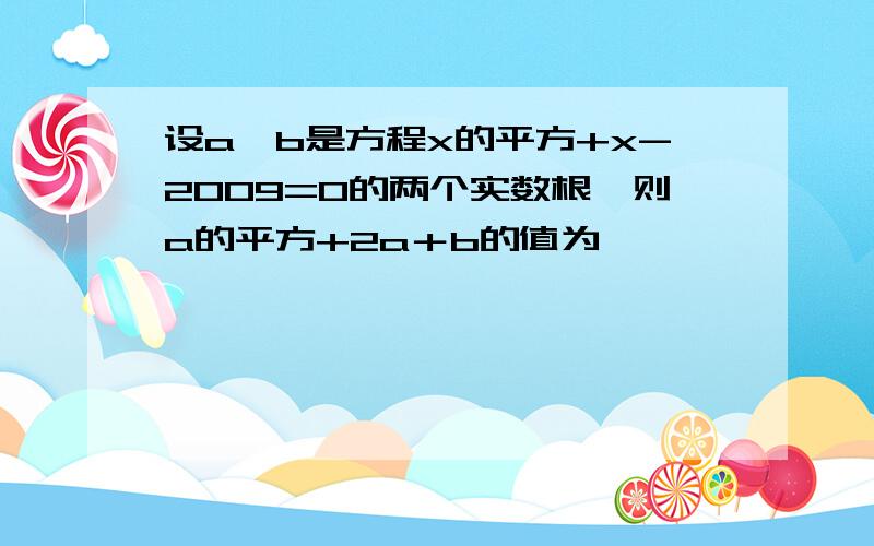 设a、b是方程x的平方+x-2009=0的两个实数根,则a的平方+2a＋b的值为