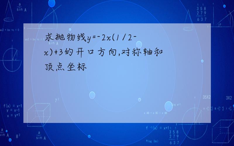 求抛物线y=-2x(1/2-x)+3的开口方向,对称轴和顶点坐标