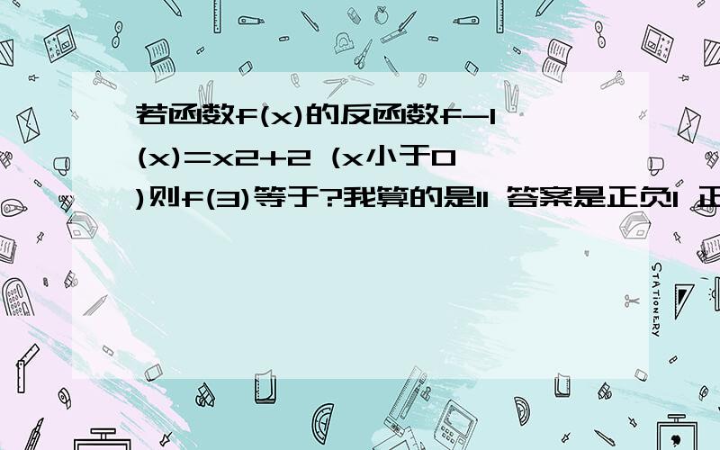 若函数f(x)的反函数f-1(x)=x2+2 (x小于0)则f(3)等于?我算的是11 答案是正负1 正确的答案是什么?