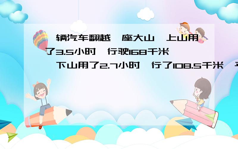 一辆汽车翻越一座大山,上山用了3.5小时,行驶168千米,下山用了2.7小时,行了108.5千米,平均速度是多少?