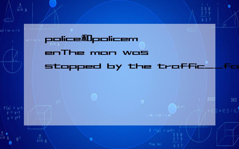 police和policemenThe man was stopped by the traffic__for speeding.A police B policemen为什么?