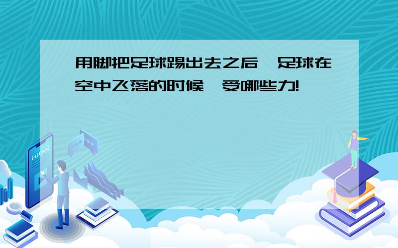 用脚把足球踢出去之后,足球在空中飞落的时候,受哪些力!