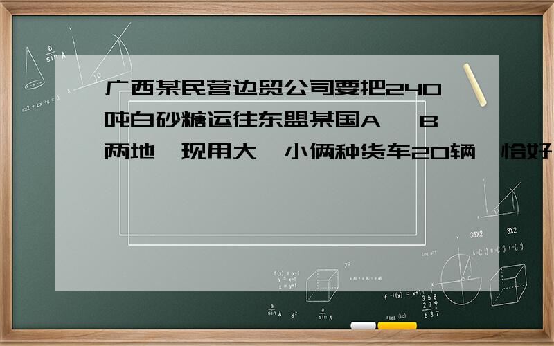 广西某民营边贸公司要把240吨白砂糖运往东盟某国A 、B两地,现用大、小俩种货车20辆,恰好一次性装完这批白砂糖.已知俩种货车的载重量分别为15吨/辆和10吨/辆,运往A地的运费为大车630元/辆