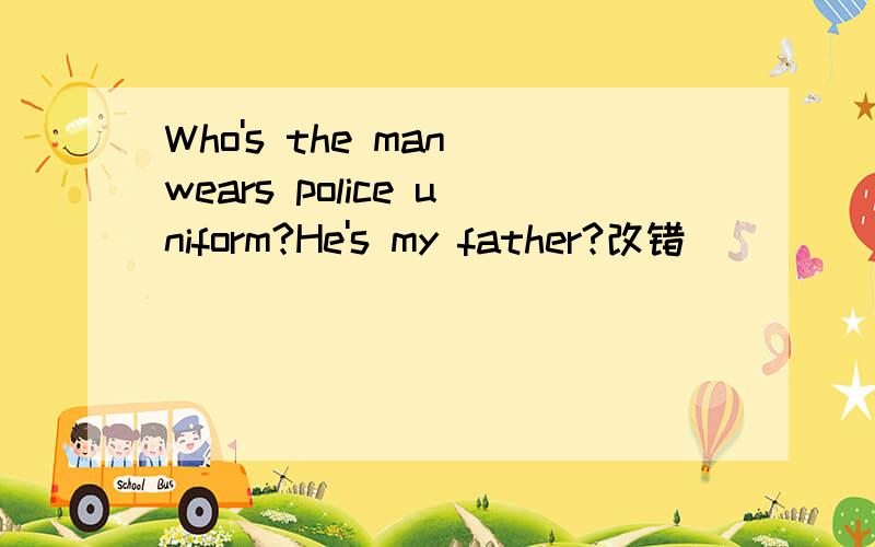 Who's the man wears police uniform?He's my father?改错