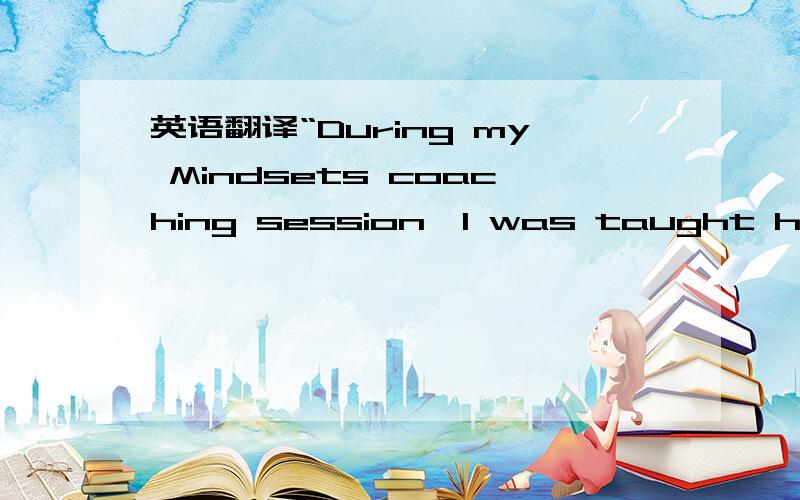 英语翻译“During my Mindsets coaching session,I was taught how to recruit a diversified workforce.I recruited people from different cultures and skill sets.The agents were able to utilize their full potential and experiences to build up the comp