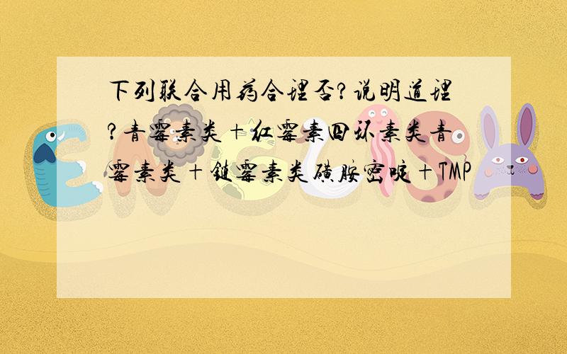 下列联合用药合理否?说明道理?青霉素类+红霉素四环素类青霉素类+链霉素类磺胺密啶+TMP