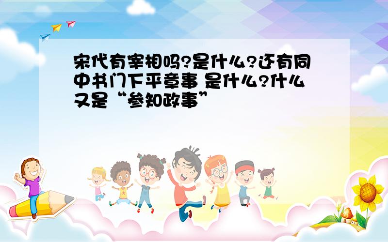 宋代有宰相吗?是什么?还有同中书门下平章事 是什么?什么又是“参知政事”