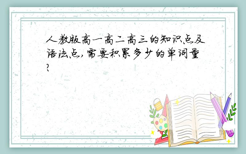 人教版高一高二高三的知识点及语法点,需要积累多少的单词量?