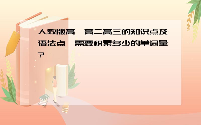 人教版高一高二高三的知识点及语法点,需要积累多少的单词量?