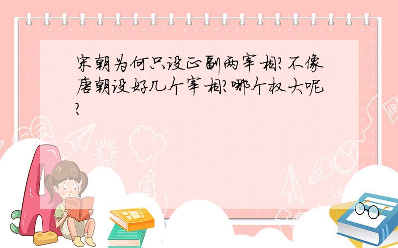 宋朝为何只设正副两宰相?不像唐朝设好几个宰相?哪个权大呢?