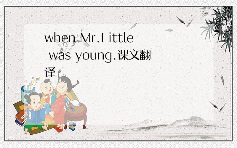 when Mr.Little was young.课文翻译