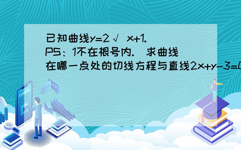 已知曲线y=2√ x+1.（PS：1不在根号内.）求曲线在哪一点处的切线方程与直线2x+y-3=0垂直