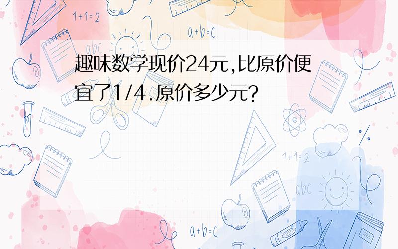 趣味数学现价24元,比原价便宜了1/4.原价多少元?