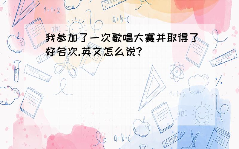 我参加了一次歌唱大赛并取得了好名次.英文怎么说?