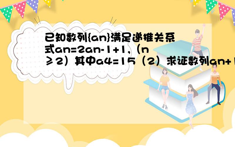 已知数列{an}满足递推关系式an=2an-1+1,（n≥2）其中a4=15（2）求证数列an+1 为等比数列（3）求数列{bn}=n/an+1的前n项和Sn．