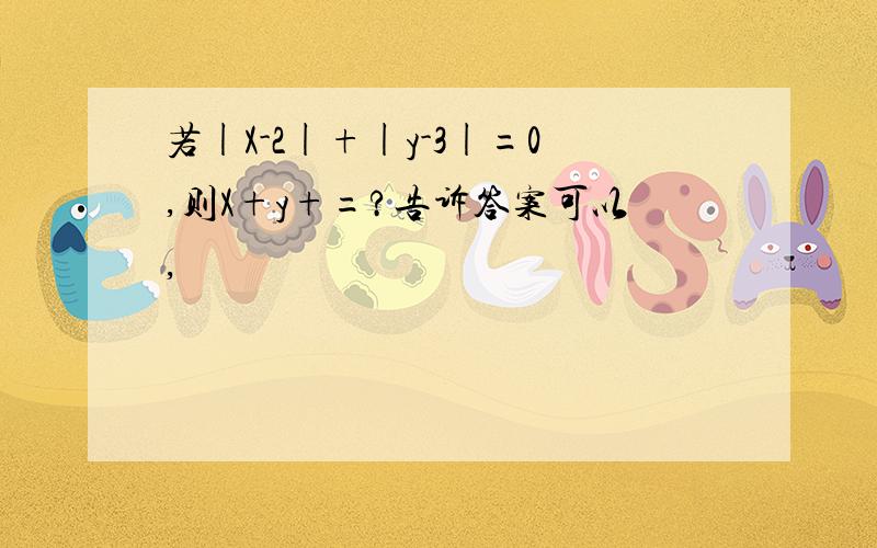 若|X-2|+|y-3|=0,则X+y+=?告诉答案可以,