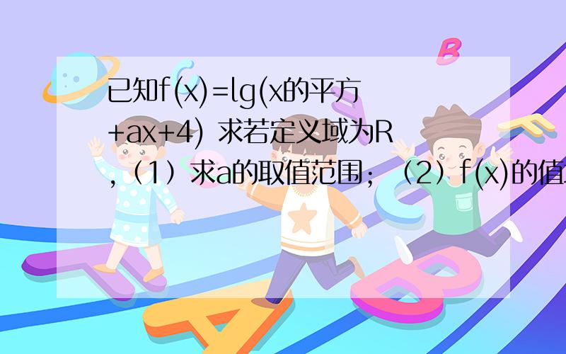 已知f(x)=lg(x的平方+ax+4) 求若定义域为R,（1）求a的取值范围；（2）f(x)的值域为R,求a的取值范围