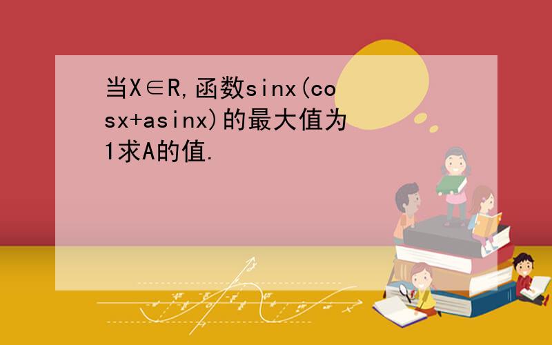 当X∈R,函数sinx(cosx+asinx)的最大值为1求A的值.