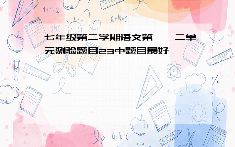 七年级第二学期语文第一、二单元测验题目23中题目最好